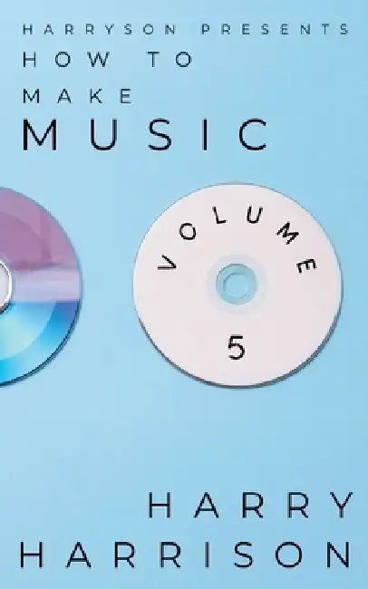 Harryson Presents How to Make Music: Volume 5: A Complete Walkthrough for Writing and Producing Music by Harry Harrison