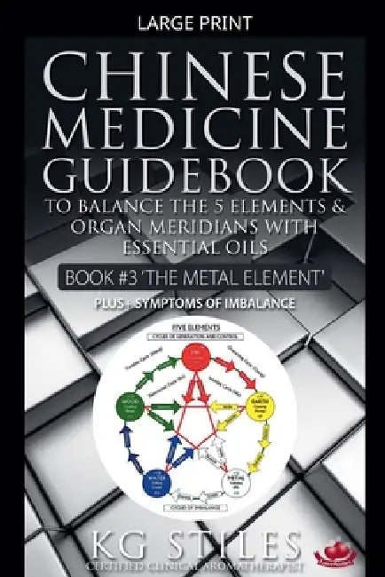 Chinese Medicine Guidebook Essential Oils to Balance the Metal Element & Organ Meridians by Kg Stiles