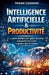 Intelligence Artificielle & Productivité Le guide pratique pour gagner du temps, automatiser ton travail et générer plus de revenus by Yohan Legrand