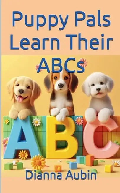 Puppy Pals Learn Their ABC's by Dianna Aubin