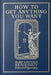 How to Get Anything You Want by Elsie Lincoln Benedict, Ralph Paine Benedict