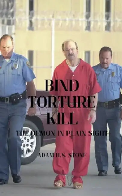 Bind, Torture, Kill: The Demon in Plain Sight by Adam H. S. Stone