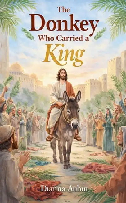The Donkey Who Carried a King by Dianna Aubin