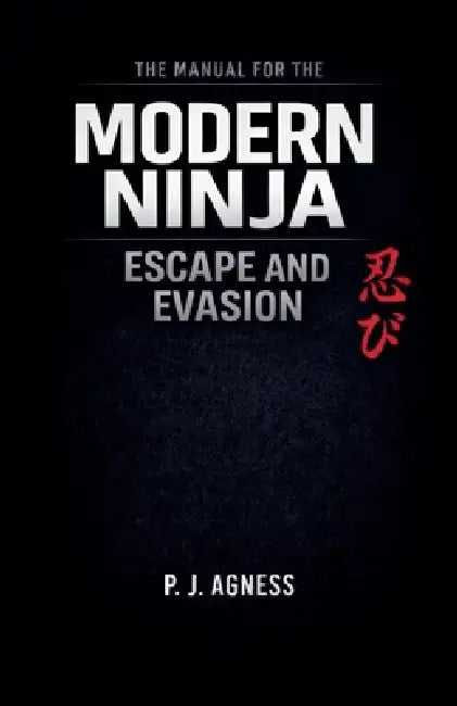 The Manual for the Modern Ninja: Escape and Evasion by P. J. Agness