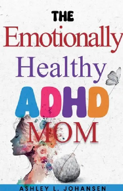The Emotionally Healthy ADHD Mom by Ashley L. Johansen