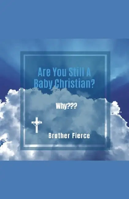 Are You Still A Baby Christian? Why by Brother Fierce