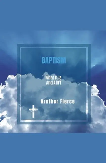 Baptism. What It Is and Ain't by Brother Fierce