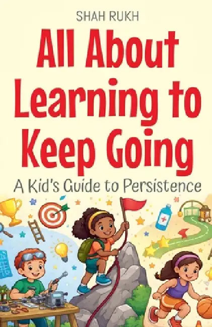 All About Learning to Keep Going: A Kid's Guide to Persistence by Shah Rukh