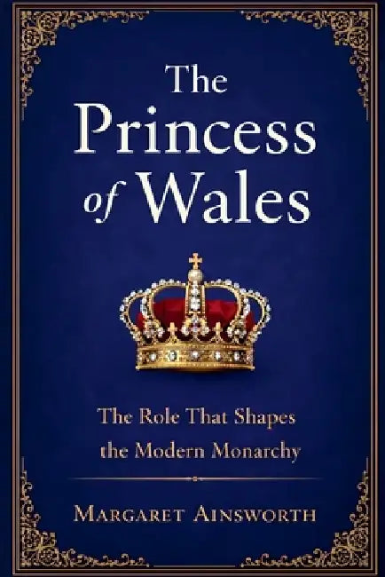 The Princess of Wales: The Role That Shapes the Modern Monarchy by Margaret Ainsworth