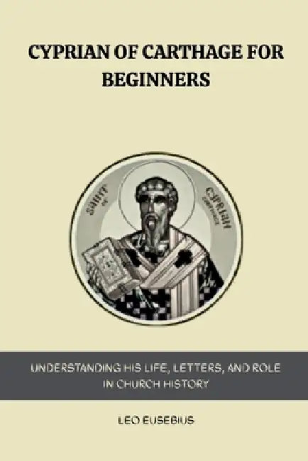 Cyprian of Carthage for Beginners by Leo Eusebius