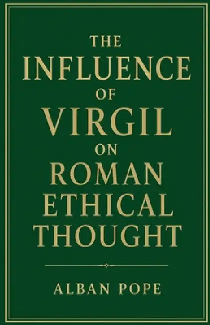 The Influence of Virgil on Roman Ethical Thought by Alban Pope