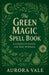 The Green Magic Spell Book: A Complete Guide for New Witches by Aurora Vale