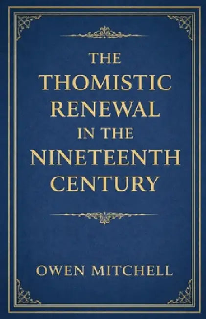 The Thomistic Renewal in the Nineteenth Century by Owen Mitchell