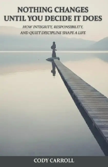 Nothing Changes Until You Decide It Does by Cody Carroll
