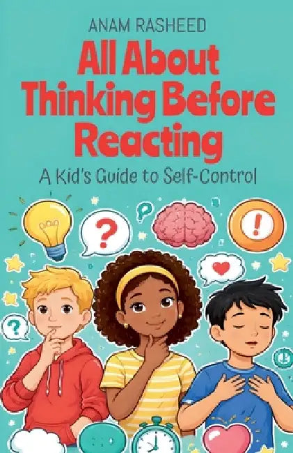 All About Thinking Before Reacting: A Kid's Guide to Self-Control by Anam Rasheed