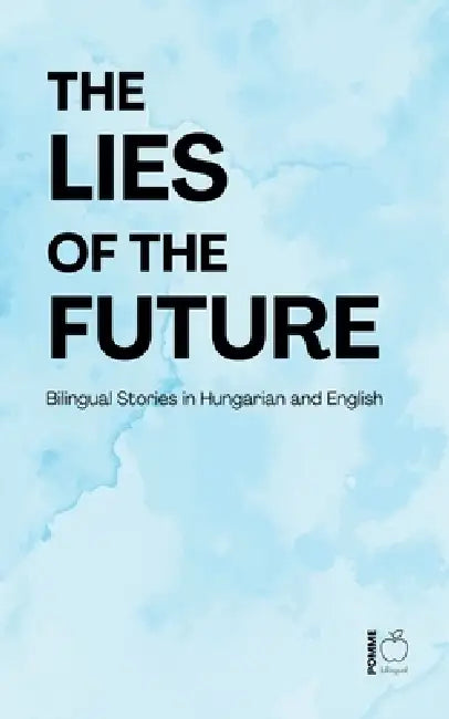 The Lies of the Future: Bilingual Stories in Hungarian and English by Pomme Bilingual