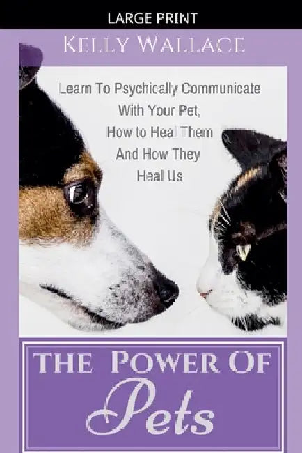 The Power of Pets - How to Psychically Communicate with Your Pet by Kelly Wallace
