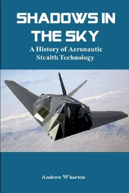 Shadows in the Sky: A History of Aeronautic Stealth Technology by Andrew Wharton