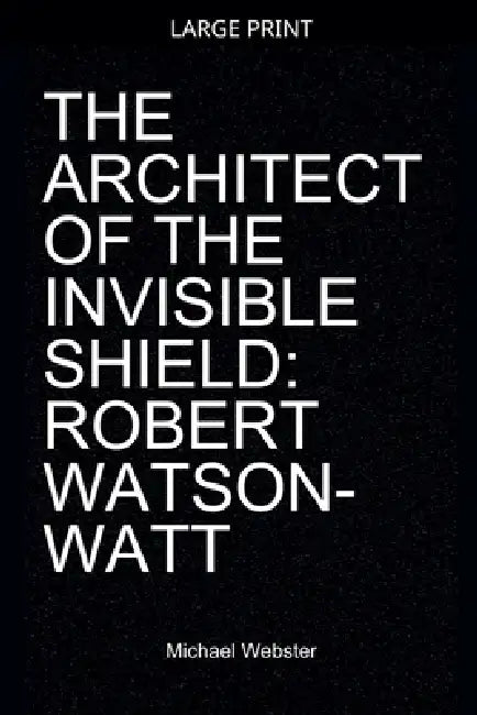 The Architect of the Invisible Shield: Robert Watson-Watt by Michael Webster