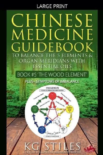 Chinese Medicine Guidebook Essential Oils to Balance the Wood Element & Organ Meridians by Kg Stiles