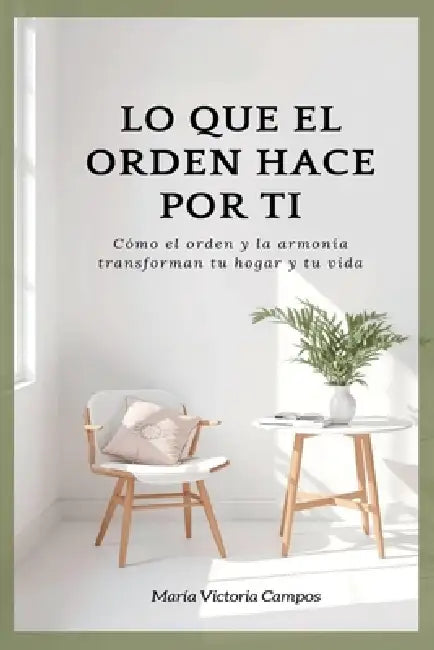 LO QUE EL ORDEN HACE POR TI - Cómo el orden y la armonía transforman tu hogar y tu vida by Maria Victoria Campos de Sulba