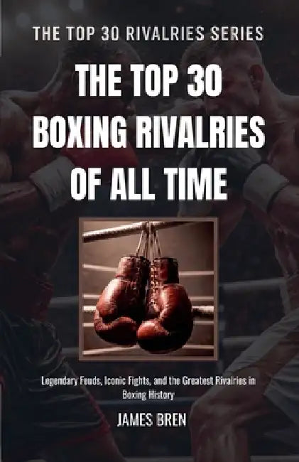 The Top 30 Boxing Rivalries of all Time by James Bren