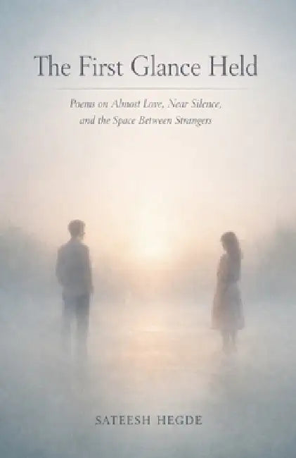 The First Glance Held: Poems on Almost Love, Near Silence, and the Space Between Strangers by Sateesh Hegde