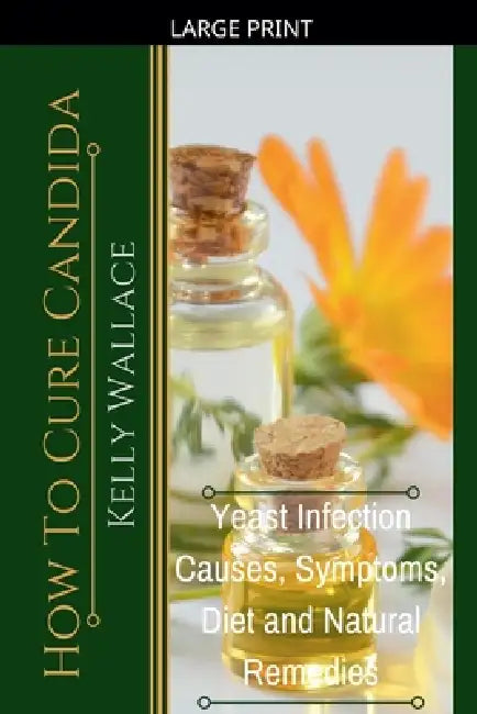 How To Cure Candida - Yeast Infection Causes, Symptoms, Diet & Natural Remedies by Kelly Wallace