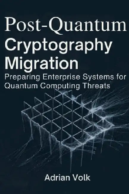 Post-Quantum Cryptography Migration: Preparing Enterprise Systems for Quantum Computing Threats by Adrian Volk