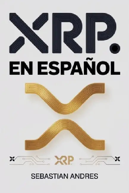 XRP en Español: Guía práctica para invertir en XRP y Ripple paso a paso, proteger tu dinero y tomar decisiones inteligentes con las criptomonedas by Sebastian Andres