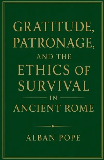 Gratitude, Patronage, and the Ethics of Survival in Ancient Rome by Alban Pope
