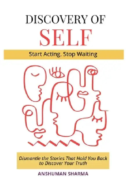 Discovery of Self- Dismantle the Stories That Hold You Back to Discover Your Truth by Anshuman Sharma
