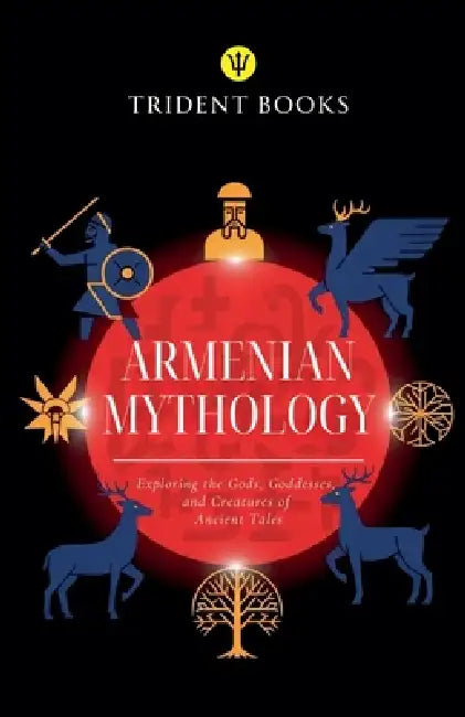Armenian Mythology: Exploring the Gods, Goddesses, and Creatures of Ancient Tales by Trident Books
