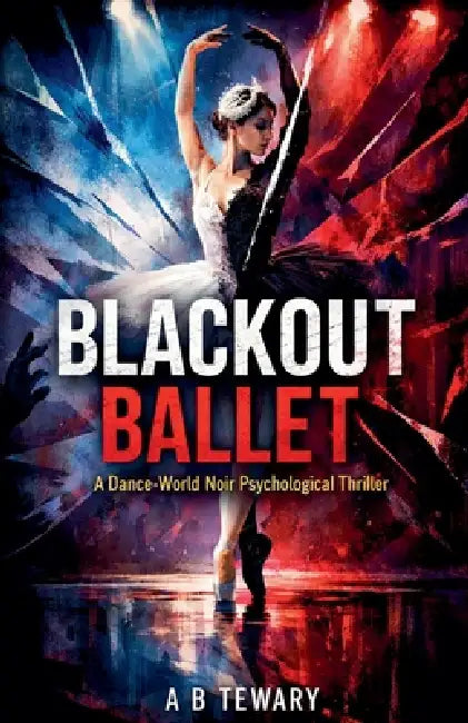 Blackout Ballet: A Dance-World Noir Psychological Thriller by A. B. Tewary