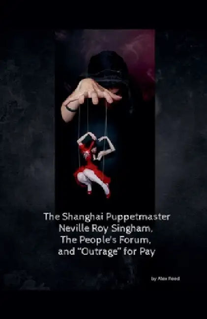 The Shanghai Puppet Master Neville Roy Singham, The People's Forum, and "Outrage" for Pay by Alex Reed