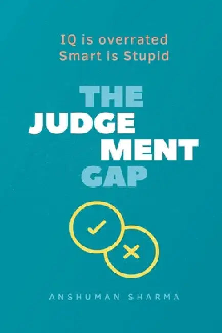 The judgement Gap- IQ is overrated & Smart is Stupid by Anshuman Sharma
