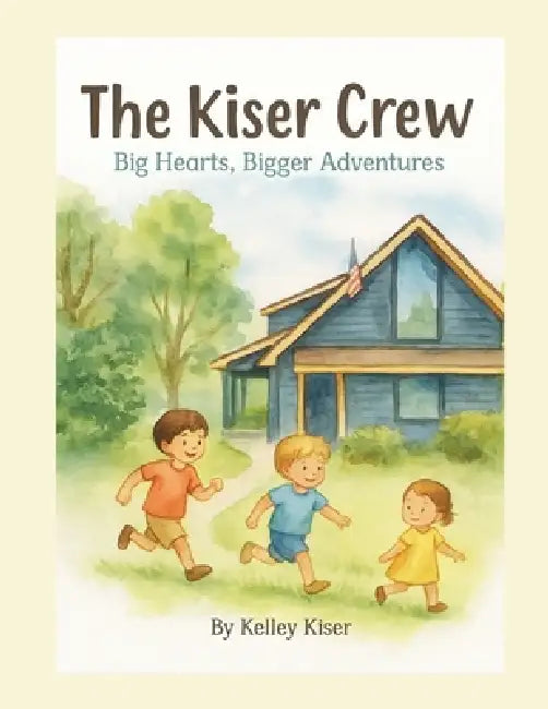 The Kiser Crew - Big Hearts, Bigger Adventures by Kelley Kiser
