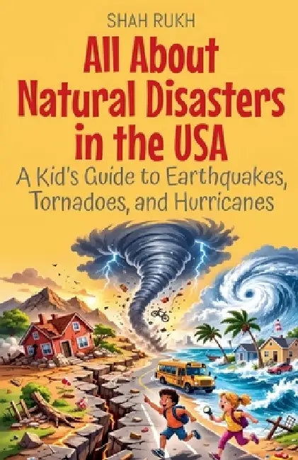 All About Natural Disasters in the USA: A Kid's Guide to Earthquakes, Tornadoes, and Hurricanes by Shah Rukh