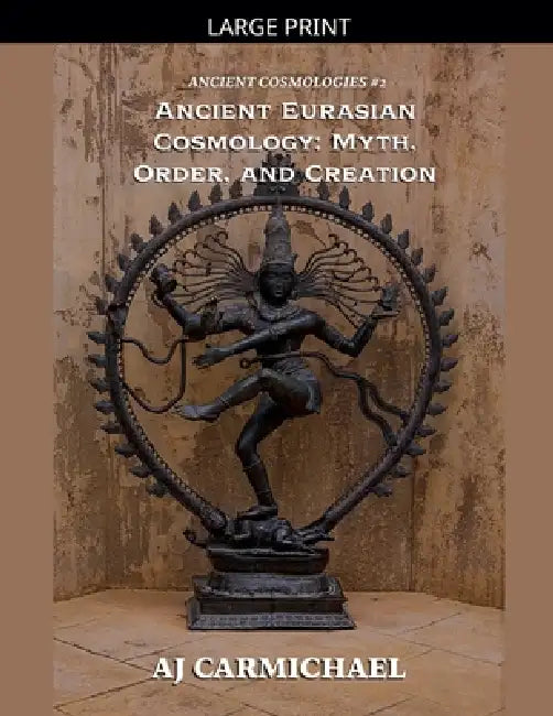 Ancient Eurasian Cosmology: Myth, Order, and Creation by Aj Carmichael
