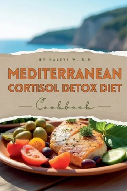 Mediterranean Cortisol Detox Diet Cookbook by Kalevi W. Rin