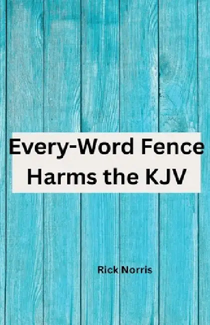 Every-Word Fence Harms the KJV by Rick Norris