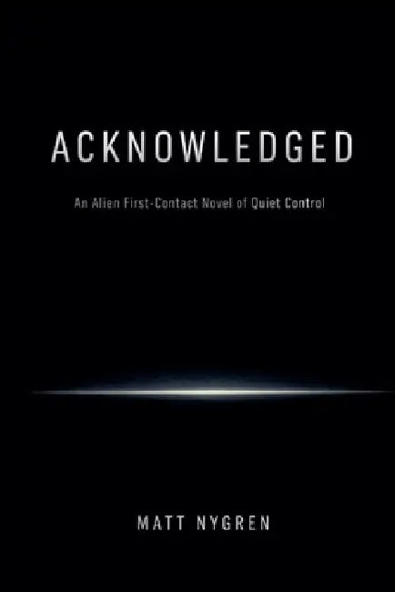 Acknowledged: An Alien First-Contact Novel of Quiet Control by Matt Nygren