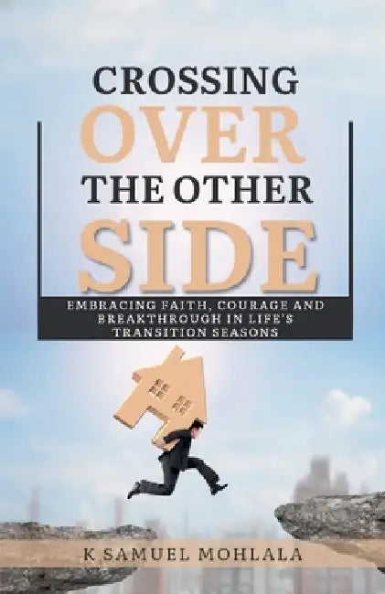 Crossing Over to The Other Side: Embracing Faith, Courage, and Breakthrough in Life's Transition Seasons by K. Samuel Mohlala