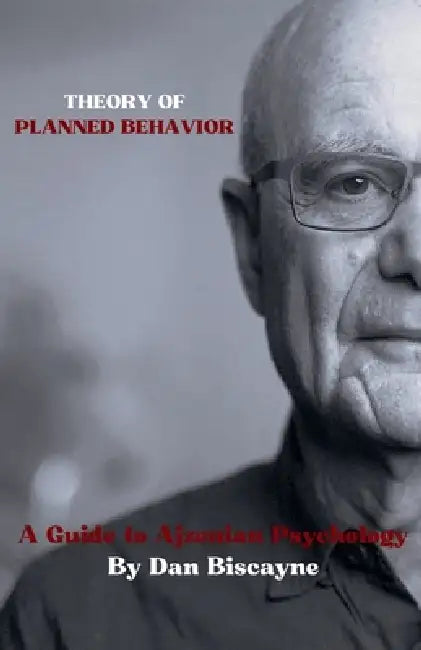 Theory of Planned Behavior: A Guide to Ajzenian Psychology by Dan Biscayne