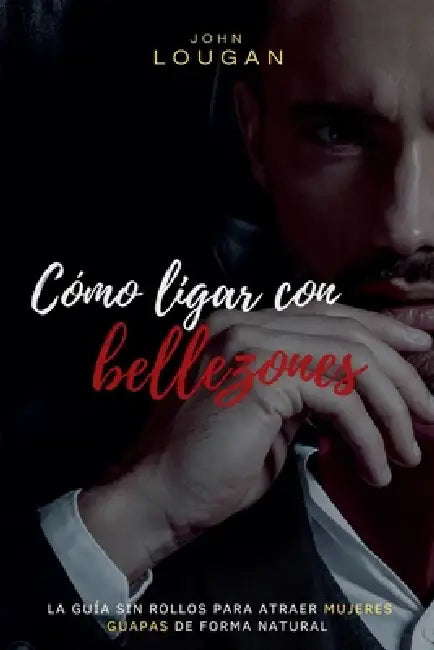 Cómo ligar con bellezones: la guía sin rollos para atraer mujeres guapas de forma natural. by John Lougan