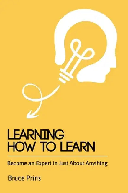 Learning How To Learn - Become an Expert in Just About Anything by Bruce Prins