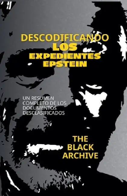 Descodificando los Expedientes Epstein Un Resumen Completo de los Documentos by The Black Archive