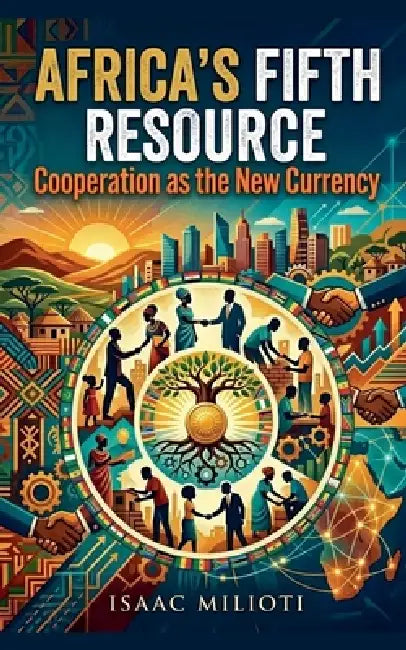 Africa's Fifth Resource: Cooperation As the New Currency by Isaac Milioti