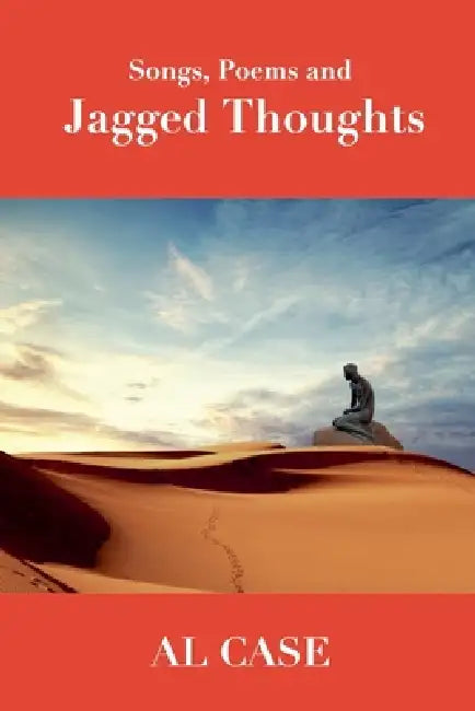 Songs, Poems and Jagged Thoughts by Al Case