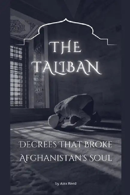 The Taliban Decrees That Broke Afghanistan's Soul by Alex Reed